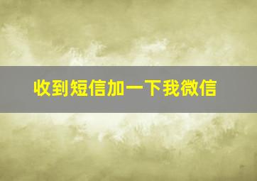 收到短信加一下我微信