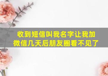 收到短信叫我名字让我加微信几天后朋友圈看不见了