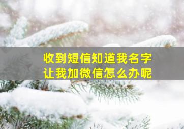 收到短信知道我名字让我加微信怎么办呢