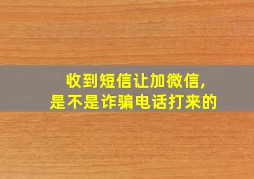 收到短信让加微信,是不是诈骗电话打来的