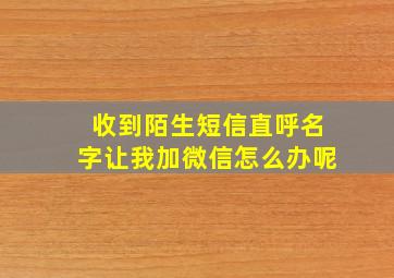 收到陌生短信直呼名字让我加微信怎么办呢