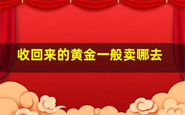 收回来的黄金一般卖哪去