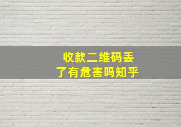 收款二维码丢了有危害吗知乎