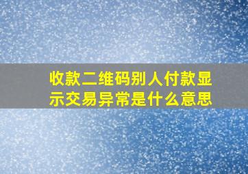 收款二维码别人付款显示交易异常是什么意思