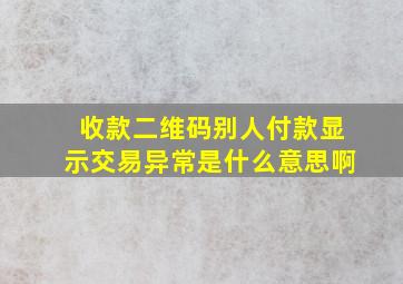 收款二维码别人付款显示交易异常是什么意思啊