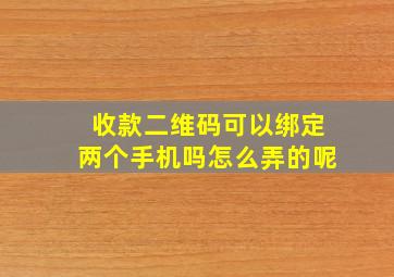 收款二维码可以绑定两个手机吗怎么弄的呢