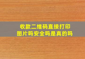 收款二维码直接打印图片吗安全吗是真的吗