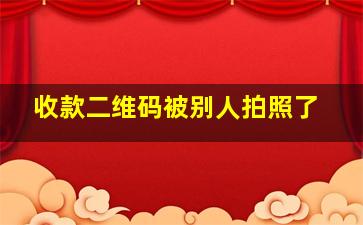 收款二维码被别人拍照了