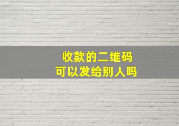 收款的二维码可以发给别人吗