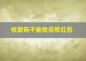 收款码不能收花呗红包