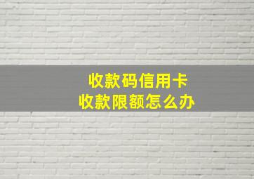 收款码信用卡收款限额怎么办