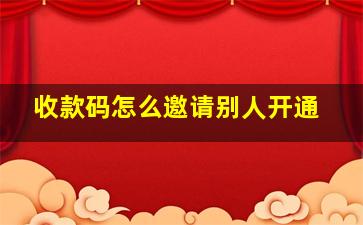 收款码怎么邀请别人开通