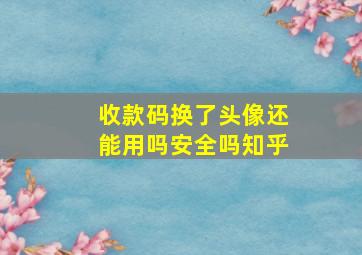 收款码换了头像还能用吗安全吗知乎