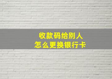 收款码给别人怎么更换银行卡