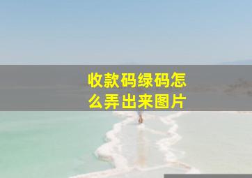 收款码绿码怎么弄出来图片