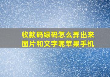 收款码绿码怎么弄出来图片和文字呢苹果手机