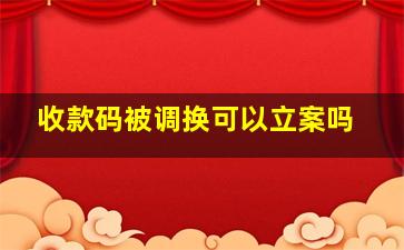 收款码被调换可以立案吗