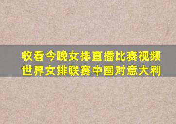 收看今晚女排直播比赛视频世界女排联赛中国对意大利