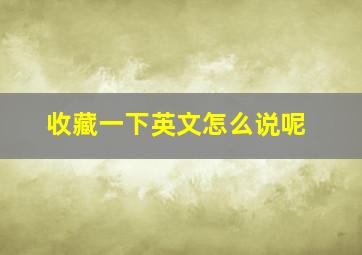 收藏一下英文怎么说呢