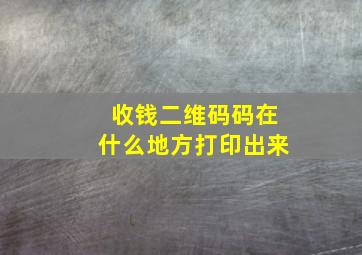 收钱二维码码在什么地方打印出来