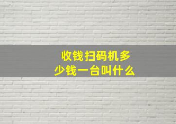 收钱扫码机多少钱一台叫什么