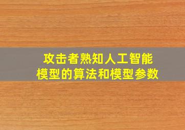 攻击者熟知人工智能模型的算法和模型参数