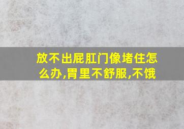 放不出屁肛门像堵住怎么办,胃里不舒服,不饿