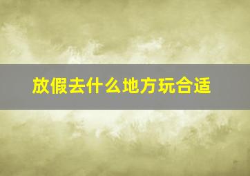 放假去什么地方玩合适