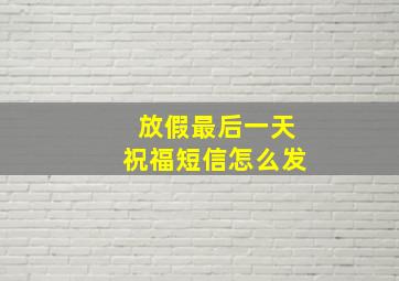 放假最后一天祝福短信怎么发