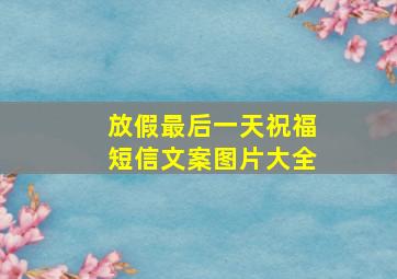 放假最后一天祝福短信文案图片大全