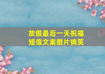 放假最后一天祝福短信文案图片搞笑