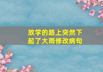 放学的路上突然下起了大雨修改病句