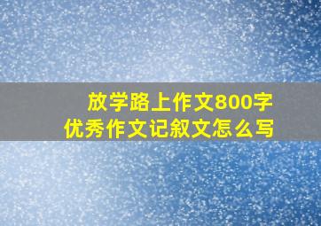 放学路上作文800字优秀作文记叙文怎么写