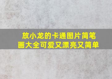 放小龙的卡通图片简笔画大全可爱又漂亮又简单