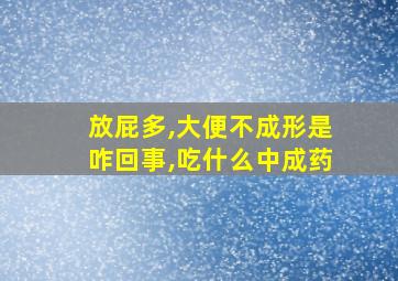 放屁多,大便不成形是咋回事,吃什么中成药