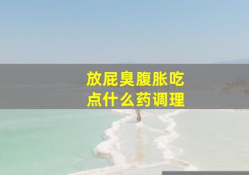 放屁臭腹胀吃点什么药调理