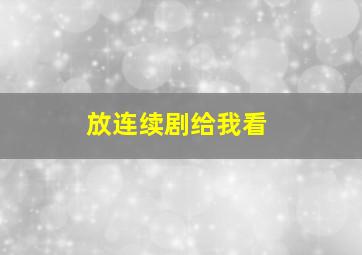 放连续剧给我看