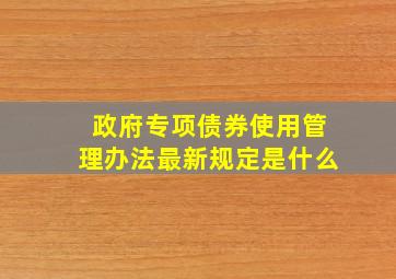 政府专项债券使用管理办法最新规定是什么