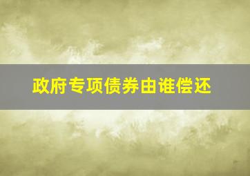 政府专项债券由谁偿还