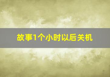 故事1个小时以后关机