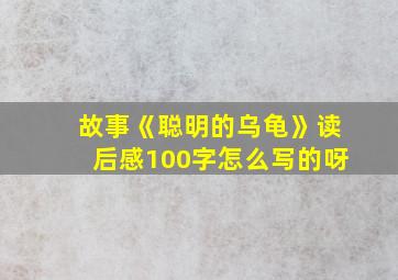 故事《聪明的乌龟》读后感100字怎么写的呀