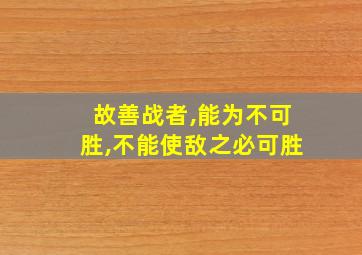 故善战者,能为不可胜,不能使敌之必可胜