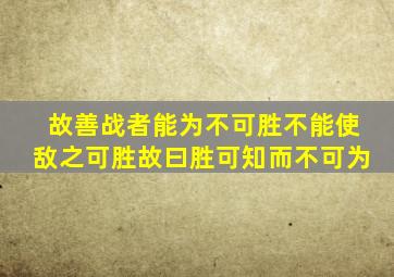 故善战者能为不可胜不能使敌之可胜故曰胜可知而不可为