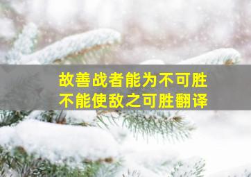 故善战者能为不可胜不能使敌之可胜翻译