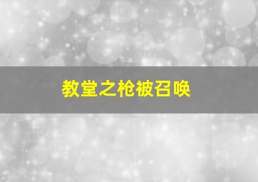 教堂之枪被召唤