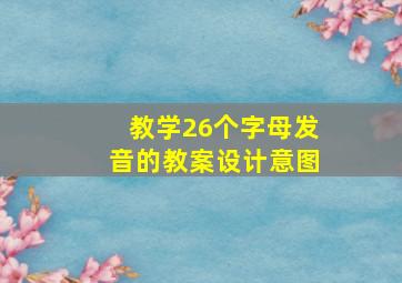 教学26个字母发音的教案设计意图