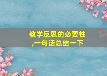 教学反思的必要性,一句话总结一下