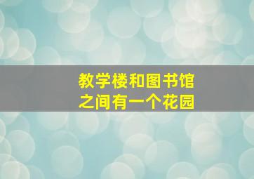 教学楼和图书馆之间有一个花园