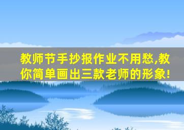 教师节手抄报作业不用愁,教你简单画出三款老师的形象!