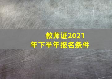 教师证2021年下半年报名条件